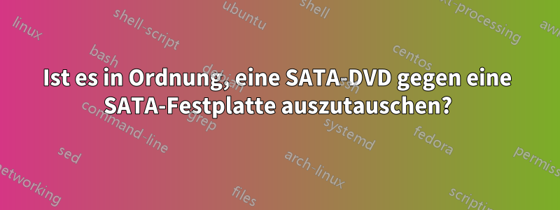Ist es in Ordnung, eine SATA-DVD gegen eine SATA-Festplatte auszutauschen?