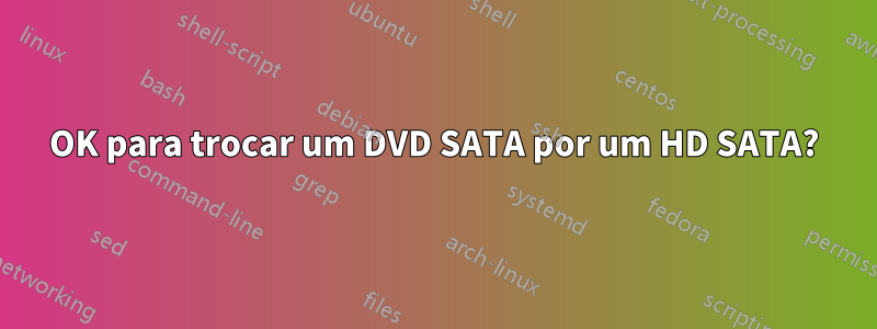 OK para trocar um DVD SATA por um HD SATA?