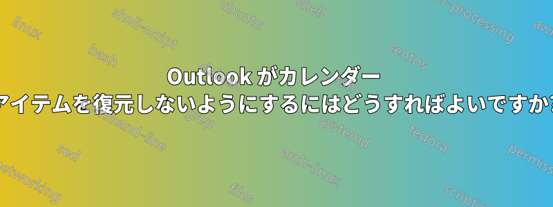 Outlook がカレンダー アイテムを復元しないようにするにはどうすればよいですか?