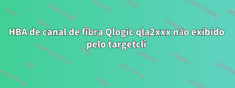 HBA de canal de fibra Qlogic qla2xxx não exibido pelo targetcli