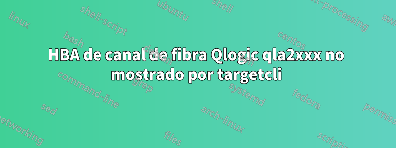 HBA de canal de fibra Qlogic qla2xxx no mostrado por targetcli