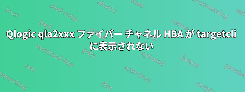 Qlogic qla2xxx ファイバー チャネル HBA が targetcli に表示されない
