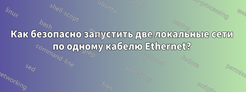 Как безопасно запустить две локальные сети по одному кабелю Ethernet?