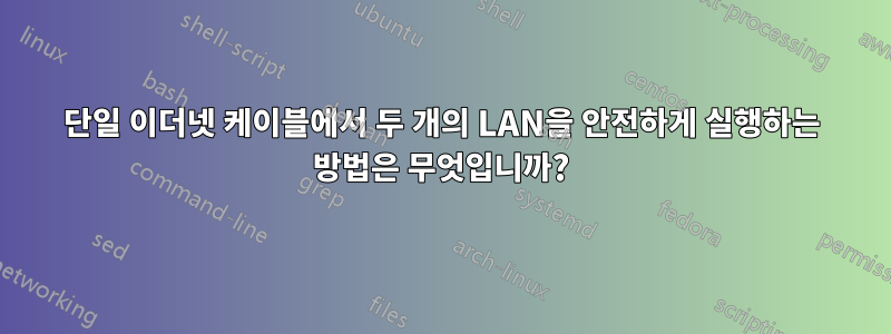단일 이더넷 케이블에서 두 개의 LAN을 안전하게 실행하는 방법은 무엇입니까?