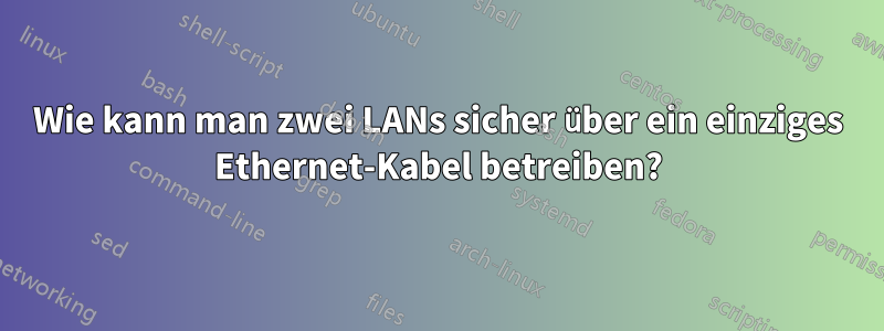 Wie kann man zwei LANs sicher über ein einziges Ethernet-Kabel betreiben?