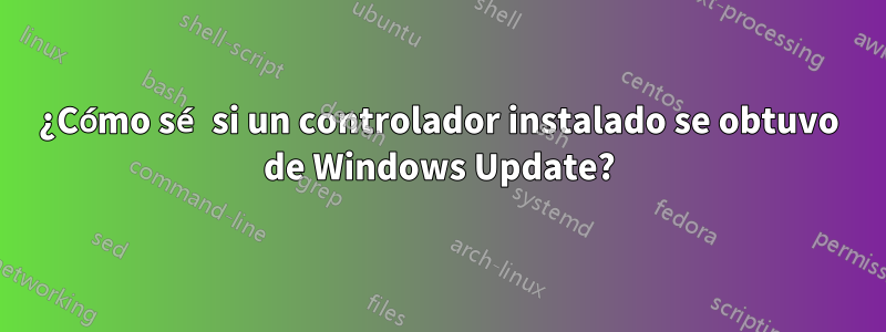 ¿Cómo sé si un controlador instalado se obtuvo de Windows Update?