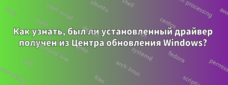 Как узнать, был ли установленный драйвер получен из Центра обновления Windows?