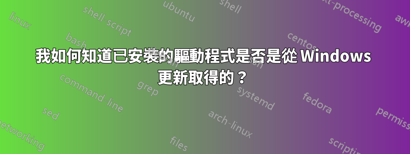 我如何知道已安裝的驅動程式是否是從 Windows 更新取得的？