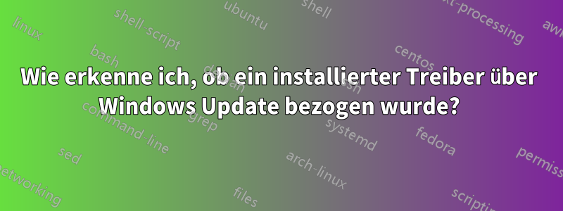 Wie erkenne ich, ob ein installierter Treiber über Windows Update bezogen wurde?