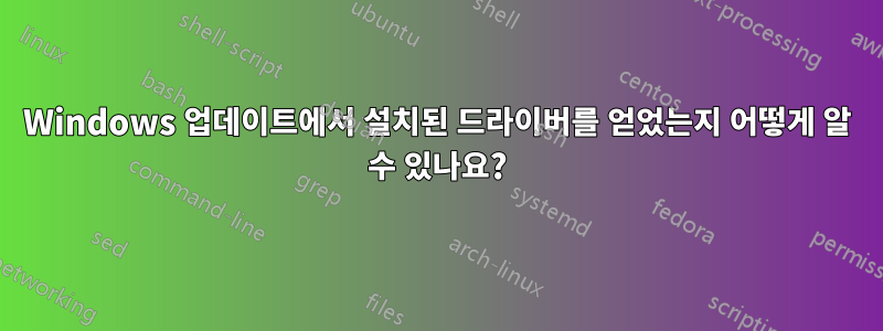 Windows 업데이트에서 설치된 드라이버를 얻었는지 어떻게 알 수 있나요?