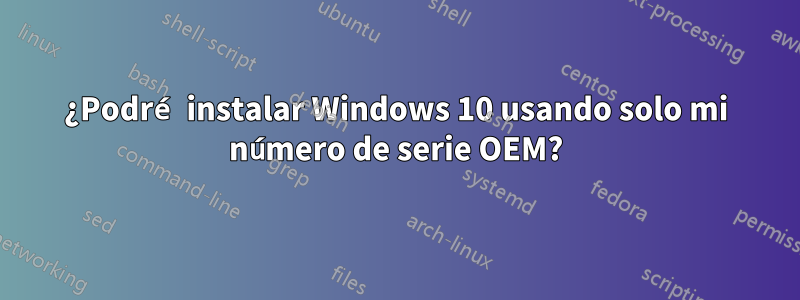 ¿Podré instalar Windows 10 usando solo mi número de serie OEM?