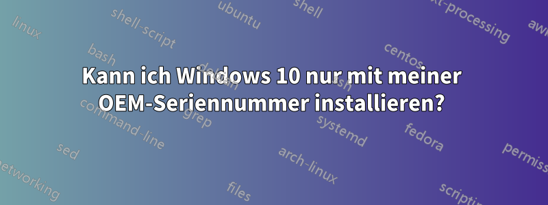 Kann ich Windows 10 nur mit meiner OEM-Seriennummer installieren?