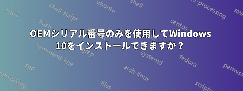 OEMシリアル番号のみを使用してWindows 10をインストールできますか？