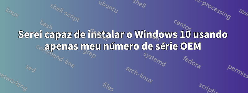 Serei capaz de instalar o Windows 10 usando apenas meu número de série OEM