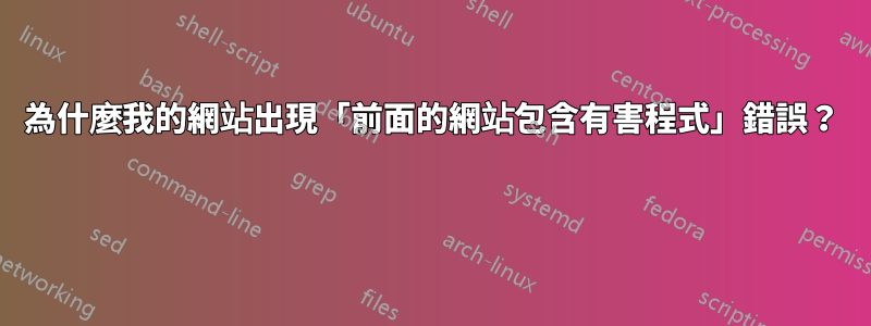 為什麼我的網站出現「前面的網站包含有害程式」錯誤？ 