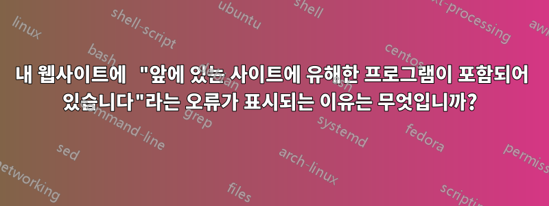 내 웹사이트에 "앞에 있는 사이트에 유해한 프로그램이 포함되어 있습니다"라는 오류가 표시되는 이유는 무엇입니까?