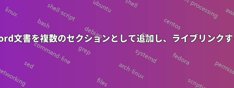 別のWord文書を複数のセクションとして追加し、ライブリンクする方法