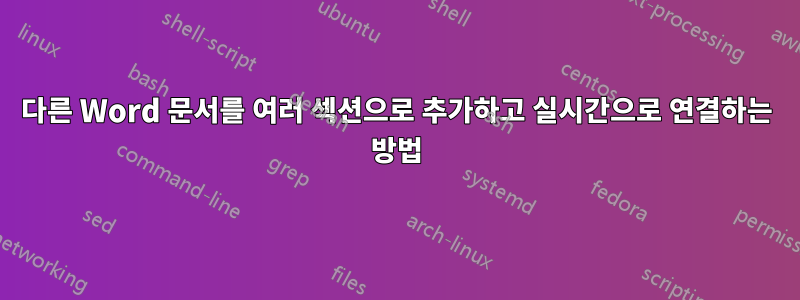 다른 Word 문서를 여러 섹션으로 추가하고 실시간으로 연결하는 방법