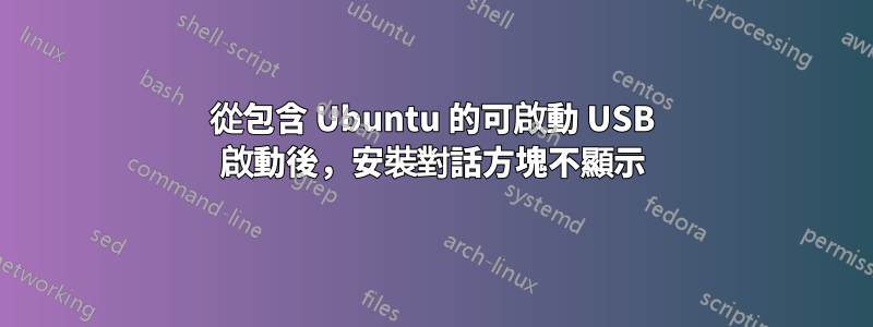 從包含 Ubuntu 的可啟動 USB 啟動後，安裝對話方塊不顯示