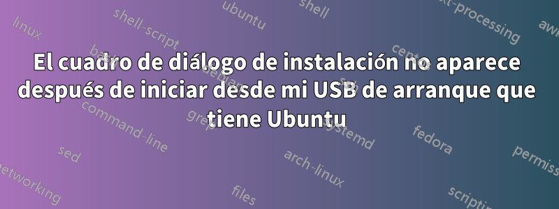 El cuadro de diálogo de instalación no aparece después de iniciar desde mi USB de arranque que tiene Ubuntu