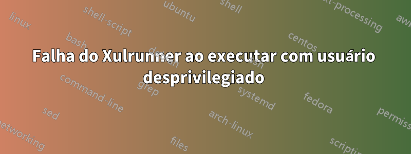 Falha do Xulrunner ao executar com usuário desprivilegiado