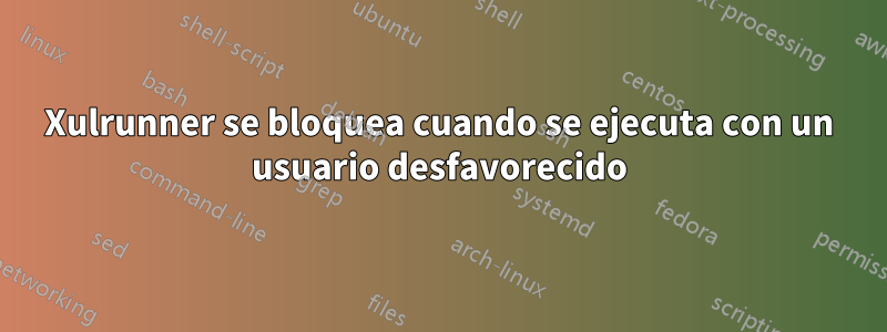 Xulrunner se bloquea cuando se ejecuta con un usuario desfavorecido