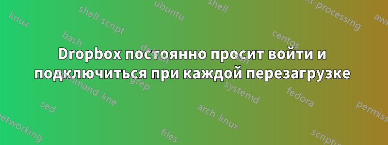 Dropbox постоянно просит войти и подключиться при каждой перезагрузке