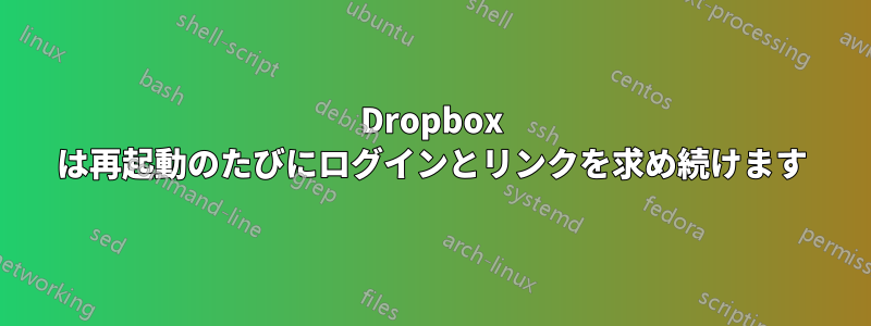 Dropbox は再起動のたびにログインとリンクを求め続けます