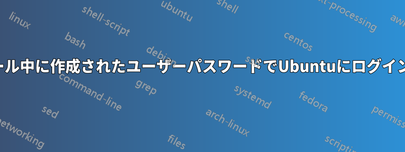 インストール中に作成されたユーザーパスワードでUbuntuにログインできない