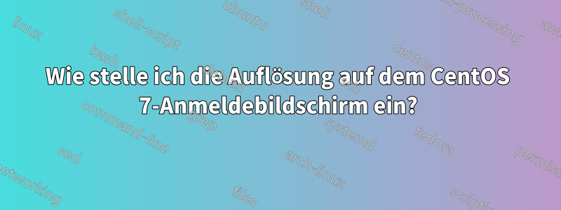 Wie stelle ich die Auflösung auf dem CentOS 7-Anmeldebildschirm ein?