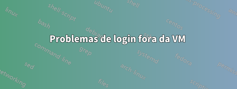 Problemas de login fora da VM