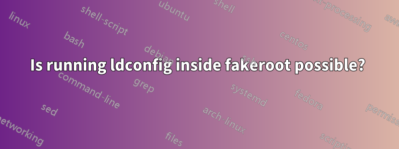 Is running ldconfig inside fakeroot possible?
