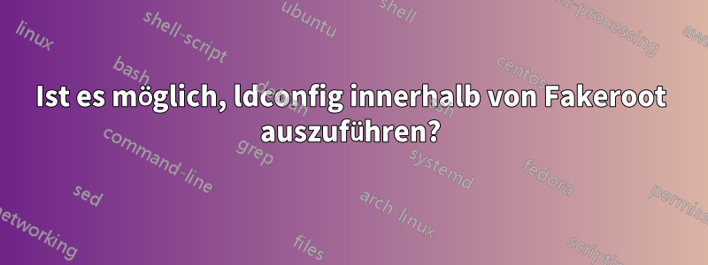 Ist es möglich, ldconfig innerhalb von Fakeroot auszuführen?