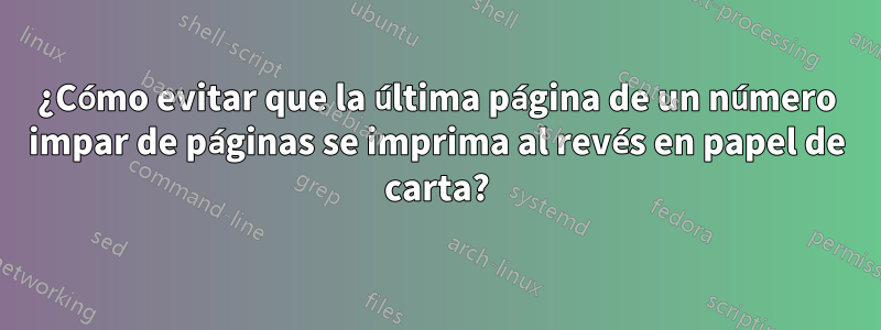 ¿Cómo evitar que la última página de un número impar de páginas se imprima al revés en papel de carta?