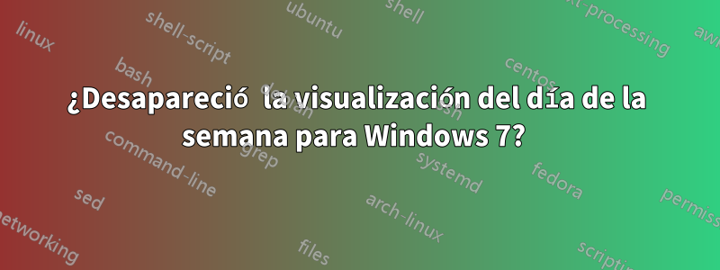 ¿Desapareció la visualización del día de la semana para Windows 7? 