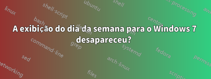 A exibição do dia da semana para o Windows 7 desapareceu? 