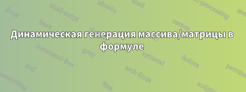 Динамическая генерация массива/матрицы в формуле