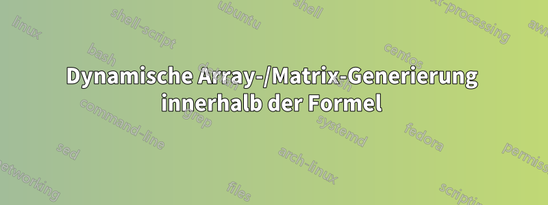 Dynamische Array-/Matrix-Generierung innerhalb der Formel