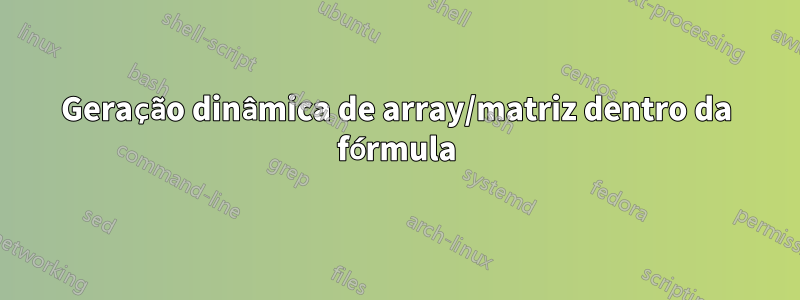 Geração dinâmica de array/matriz dentro da fórmula