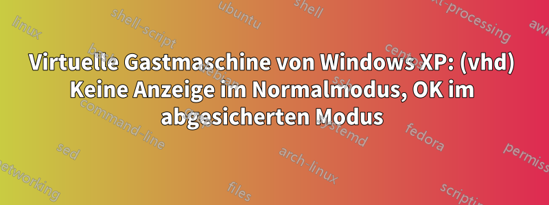 Virtuelle Gastmaschine von Windows XP: (vhd) Keine Anzeige im Normalmodus, OK im abgesicherten Modus