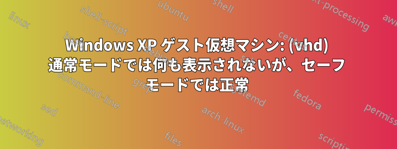 Windows XP ゲスト仮想マシン: (vhd) 通常モードでは何も表示されないが、セーフ モードでは正常