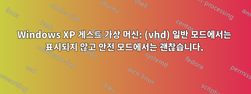 Windows XP 게스트 가상 머신: (vhd) 일반 모드에서는 표시되지 않고 안전 모드에서는 괜찮습니다.