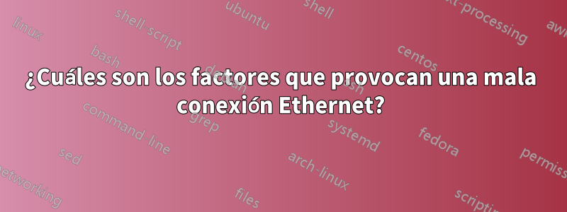 ¿Cuáles son los factores que provocan una mala conexión Ethernet?