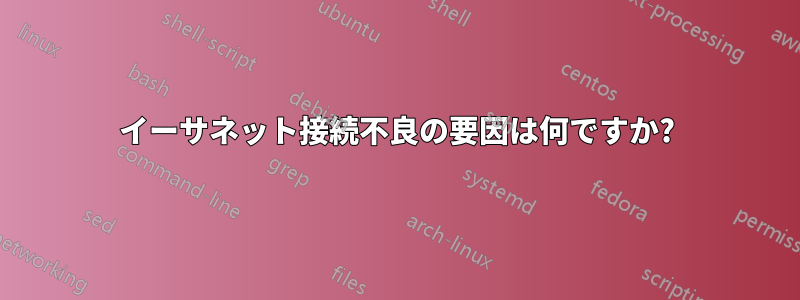 イーサネット接続不良の要因は何ですか?