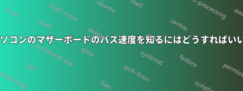 ノートパソコンのマザーボードのバス速度を知るにはどうすればいいですか?