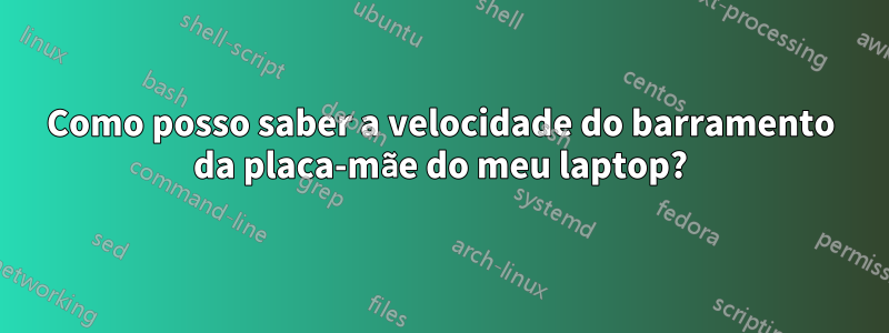 Como posso saber a velocidade do barramento da placa-mãe do meu laptop?