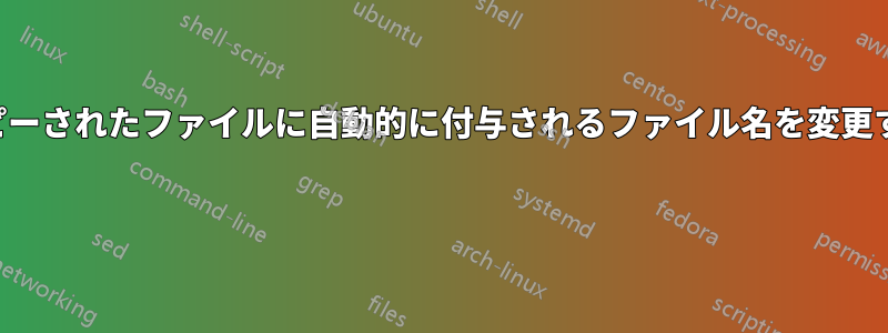 コピーされたファイルに自動的に付与されるファイル名を変更する 