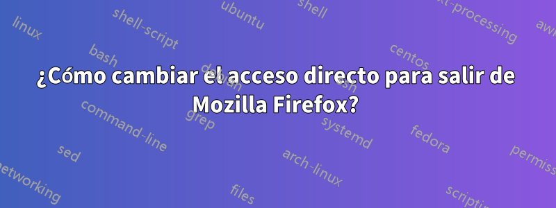 ¿Cómo cambiar el acceso directo para salir de Mozilla Firefox?