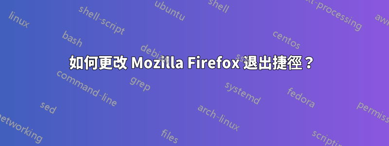 如何更改 Mozilla Firefox 退出捷徑？