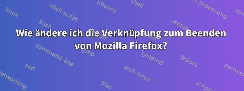 Wie ändere ich die Verknüpfung zum Beenden von Mozilla Firefox?